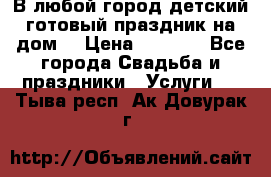 В любой город детский готовый праздник на дом! › Цена ­ 3 000 - Все города Свадьба и праздники » Услуги   . Тыва респ.,Ак-Довурак г.